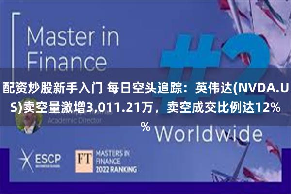 配资炒股新手入门 每日空头追踪：英伟达(NVDA.US)卖空量激增3,011.21万，卖空成交比例达12%