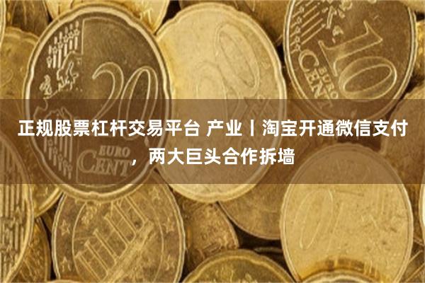 正规股票杠杆交易平台 产业丨淘宝开通微信支付，两大巨头合作拆墙