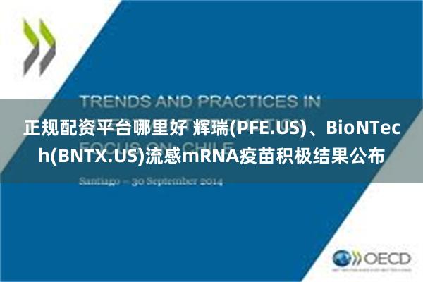 正规配资平台哪里好 辉瑞(PFE.US)、BioNTech(BNTX.US)流感mRNA疫苗积极结果公布