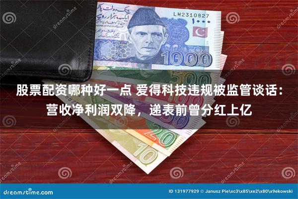 股票配资哪种好一点 爱得科技违规被监管谈话：营收净利润双降，递表前曾分红上亿
