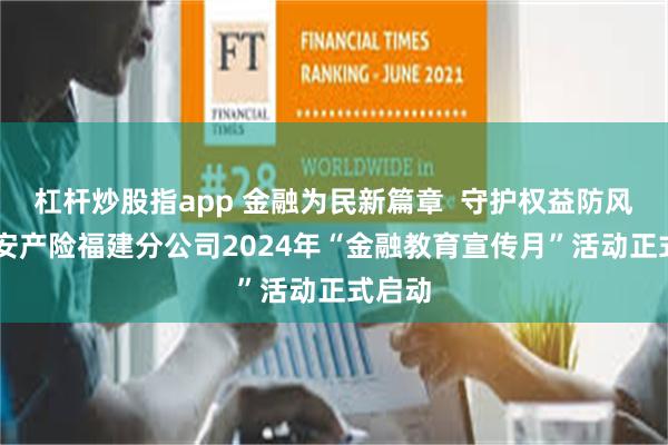 杠杆炒股指app 金融为民新篇章  守护权益防风险|平安产险福建分公司2024年“金融教育宣传月”活动正式启动