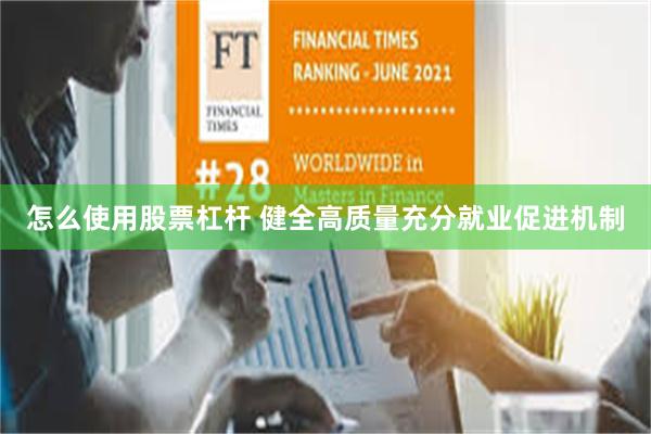 怎么使用股票杠杆 健全高质量充分就业促进机制