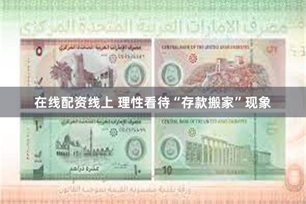在线配资线上 理性看待“存款搬家”现象