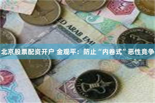北京股票配资开户 金观平：防止“内卷式”恶性竞争