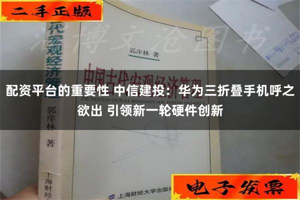配资平台的重要性 中信建投：华为三折叠手机呼之欲出 引领新一轮硬件创新