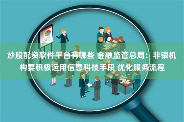 炒股配资软件平台有哪些 金融监管总局：非银机构要积极运用信息科技手段 优化服务流程