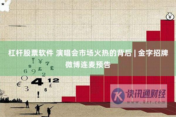 杠杆股票软件 演唱会市场火热的背后 | 金字招牌微博连麦预告