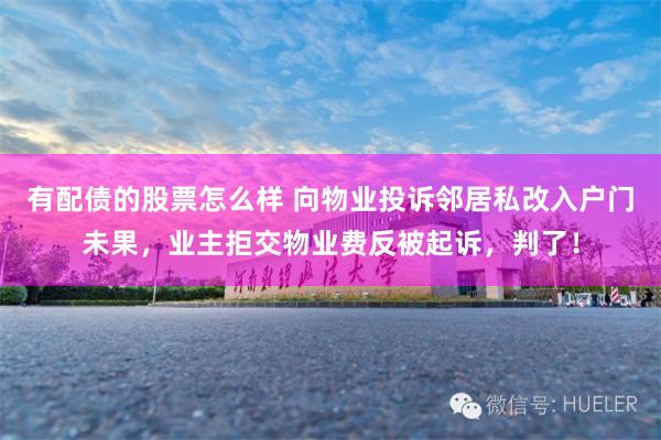 有配债的股票怎么样 向物业投诉邻居私改入户门未果，业主拒交物业费反被起诉，判了！