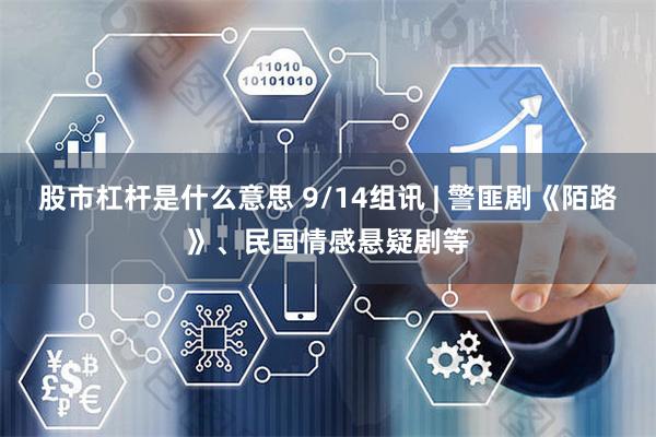 股市杠杆是什么意思 9/14组讯 | 警匪剧《陌路》、民国情感悬疑剧等