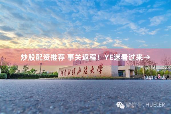 炒股配资推荐 事关返程！YE迷看过来→