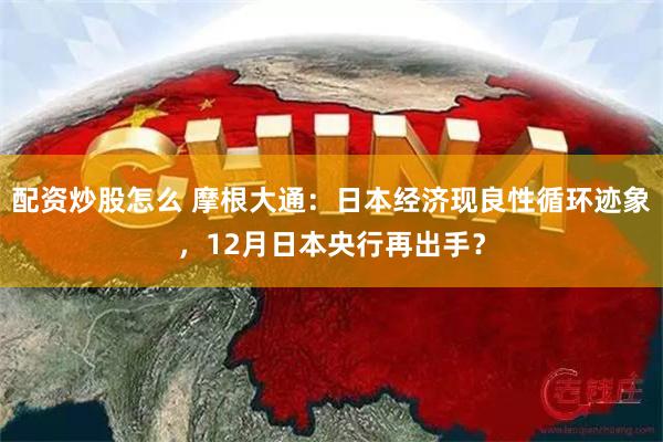 配资炒股怎么 摩根大通：日本经济现良性循环迹象，12月日本央行再出手？