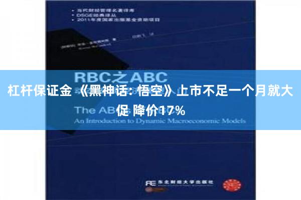 杠杆保证金 《黑神话: 悟空》上市不足一个月就大促 降价17%