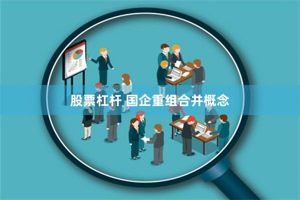 股票杠杆 国企重组合并概念