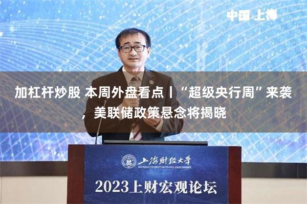 加杠杆炒股 本周外盘看点丨“超级央行周”来袭，美联储政策悬念将揭晓