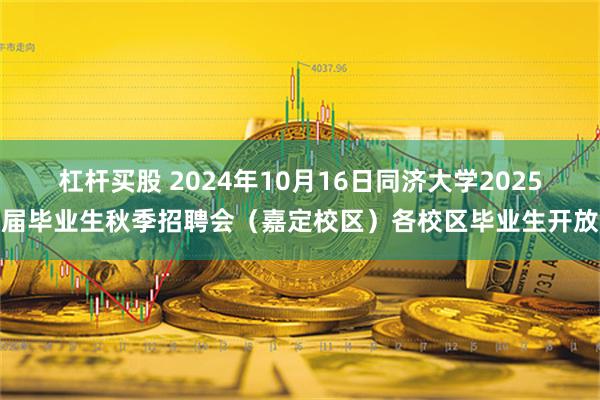 杠杆买股 2024年10月16日同济大学2025届毕业生秋季招聘会（嘉定校区）各校区毕业生开放