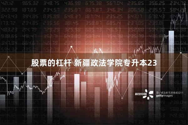 股票的杠杆 新疆政法学院专升本23