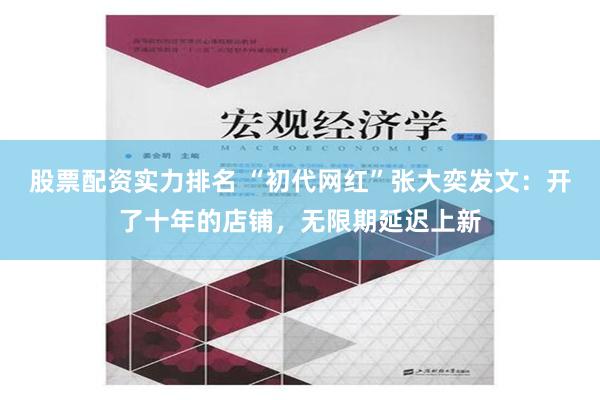 股票配资实力排名 “初代网红”张大奕发文：开了十年的店铺，无限期延迟上新