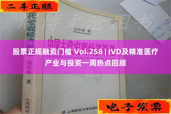 股票正规融资门槛 Vol.258 | IVD及精准医疗产业与投资一周热点回顾
