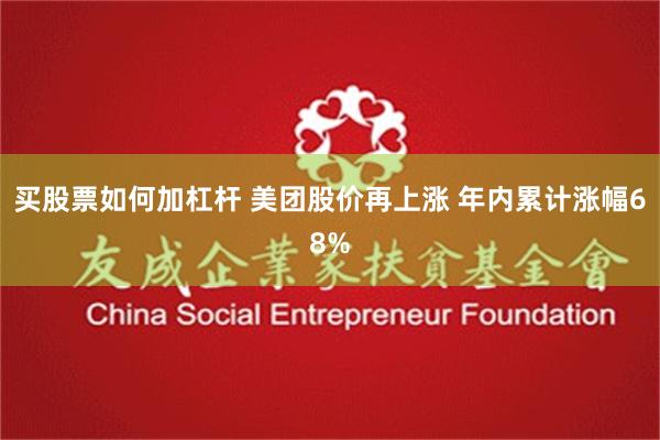 买股票如何加杠杆 美团股价再上涨 年内累计涨幅68%