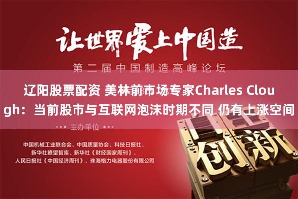 辽阳股票配资 美林前市场专家Charles Clough：当前股市与互联网泡沫时期不同 仍有上涨空间