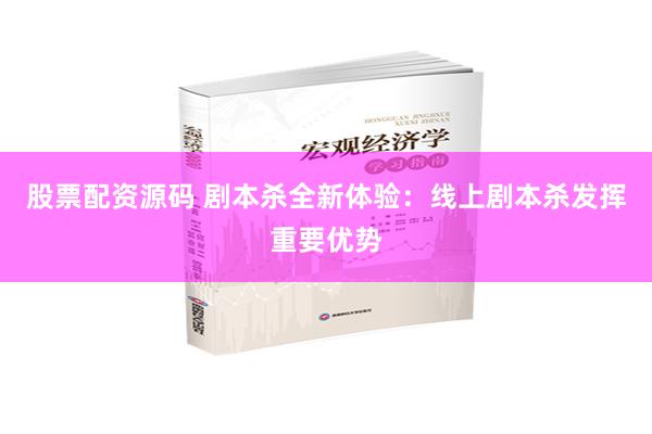 股票配资源码 剧本杀全新体验：线上剧本杀发挥重要优势
