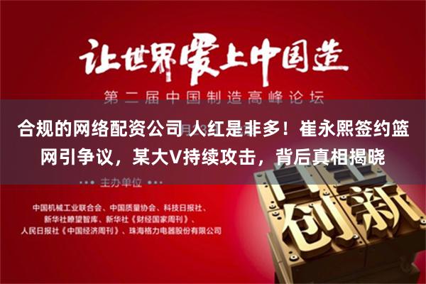 合规的网络配资公司 人红是非多！崔永熙签约篮网引争议，某大V持续攻击，背后真相揭晓