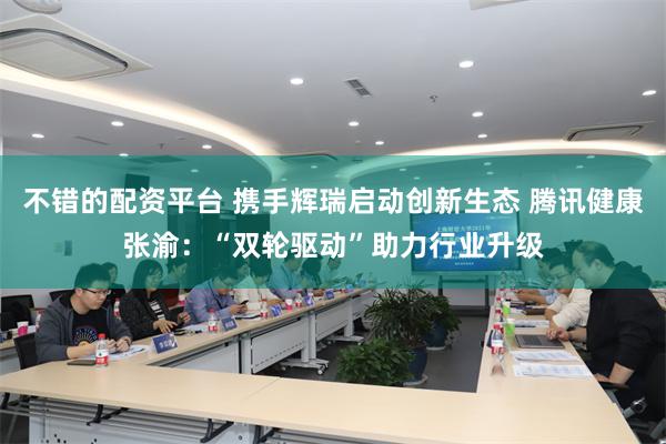 不错的配资平台 携手辉瑞启动创新生态 腾讯健康张渝：“双轮驱动”助力行业升级