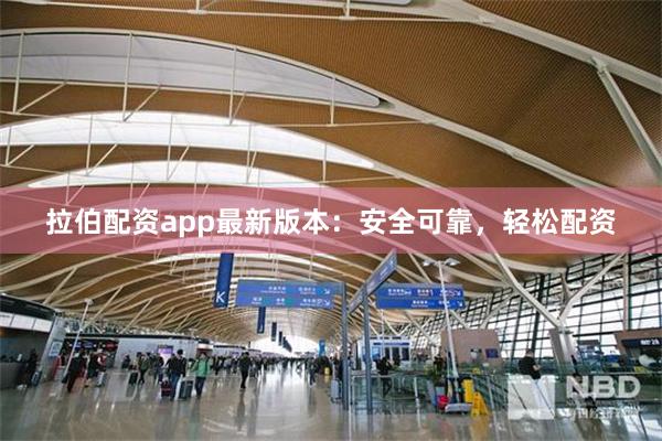 拉伯配资app最新版本：安全可靠，轻松配资