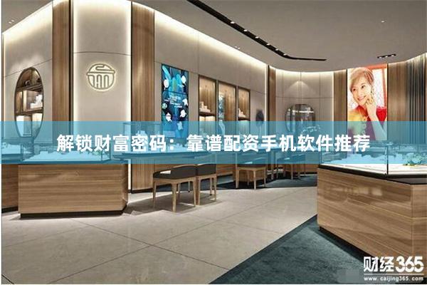 解锁财富密码：靠谱配资手机软件推荐