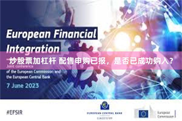 炒股票加杠杆 配售申购已报，是否已成功购入？