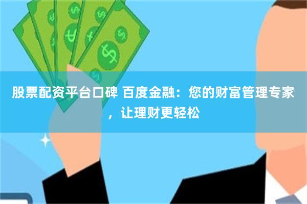 股票配资平台口碑 百度金融：您的财富管理专家，让理财更轻松