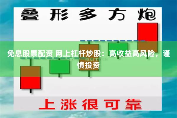 免息股票配资 网上杠杆炒股：高收益高风险，谨慎投资