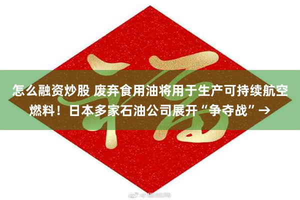 怎么融资炒股 废弃食用油将用于生产可持续航空燃料！日本多家石油公司展开“争夺战”→
