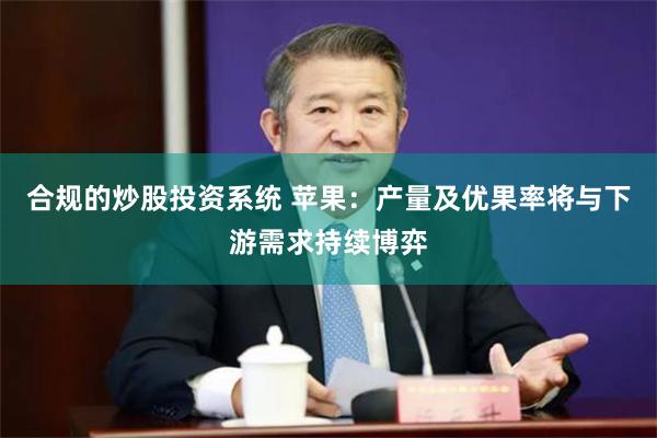 合规的炒股投资系统 苹果：产量及优果率将与下游需求持续博弈
