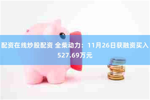 配资在线炒股配资 全柴动力：11月26日获融资买入527.69万元