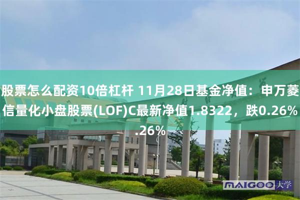 股票怎么配资10倍杠杆 11月28日基金净值：申万菱信量化小盘股票(LOF)C最新净值1.8322，跌0.26%