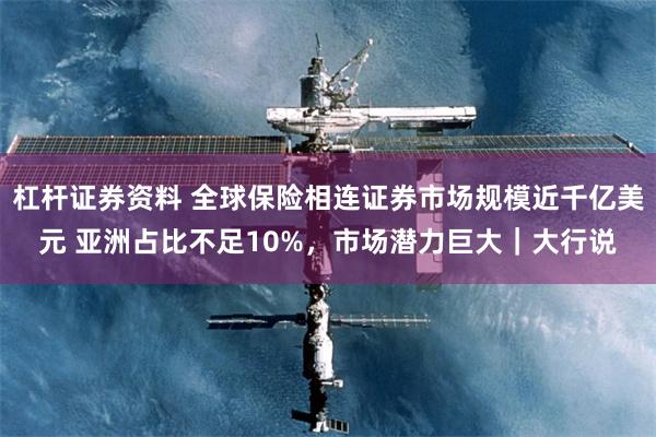 杠杆证券资料 全球保险相连证券市场规模近千亿美元 亚洲占比不足10%，市场潜力巨大｜大行说