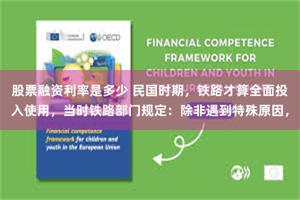 股票融资利率是多少 民国时期，铁路才算全面投入使用，当时铁路部门规定：除非遇到特殊原因，