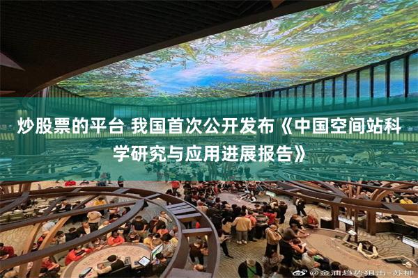 炒股票的平台 我国首次公开发布《中国空间站科学研究与应用进展报告》