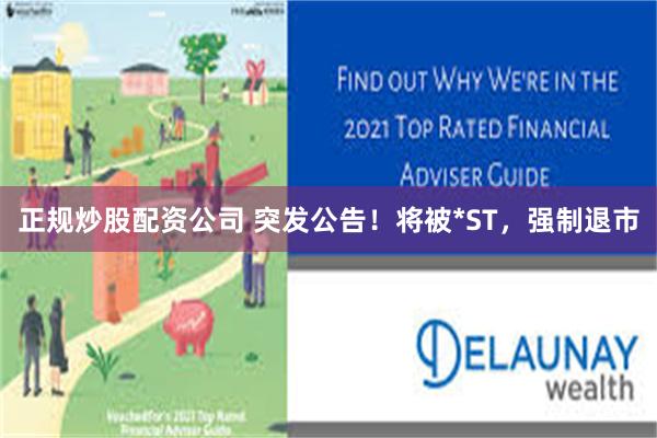 正规炒股配资公司 突发公告！将被*ST，强制退市