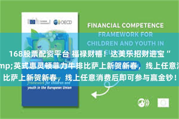 168股票配资平台 福禄财禧！达美乐招财进宝“鲍”富福“鳗”比萨&英式惠灵顿菲力牛排比萨上新贺新春，线上任意消费后即可参与赢金钞！