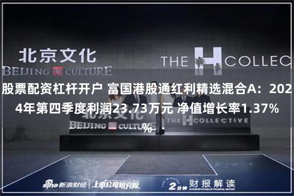 股票配资杠杆开户 富国港股通红利精选混合A：2024年第四季度利润23.73万元 净值增长率1.37%