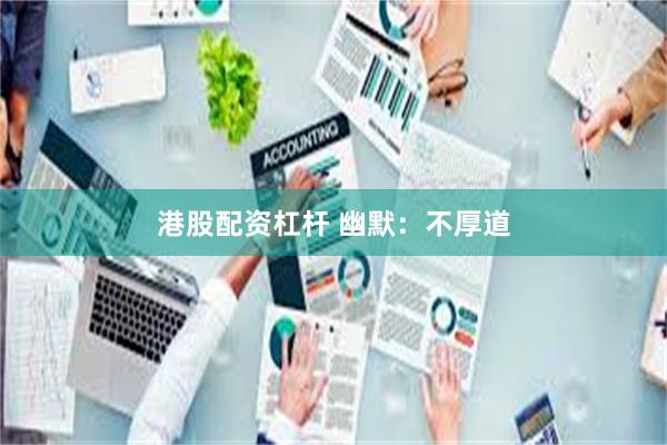 港股配资杠杆 幽默：不厚道