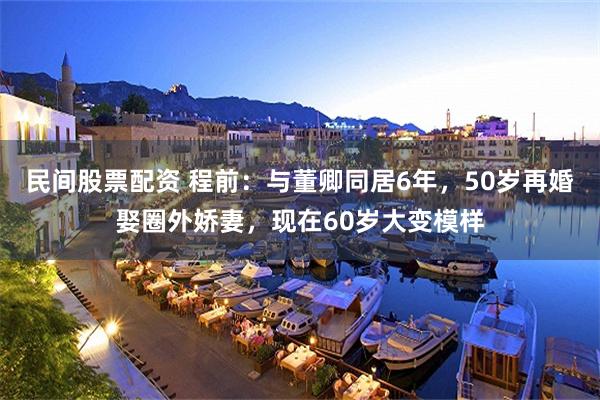民间股票配资 程前：与董卿同居6年，50岁再婚娶圈外娇妻，现在60岁大变模样