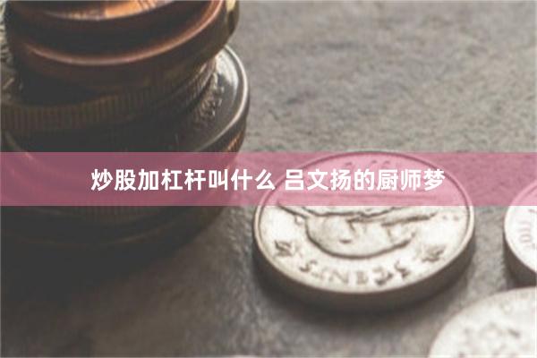 炒股加杠杆叫什么 吕文扬的厨师梦