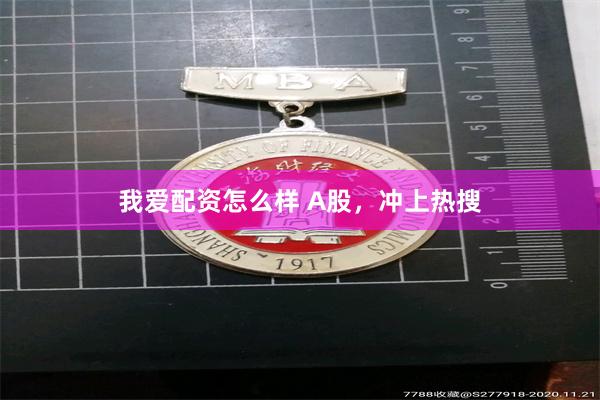 我爱配资怎么样 A股，冲上热搜