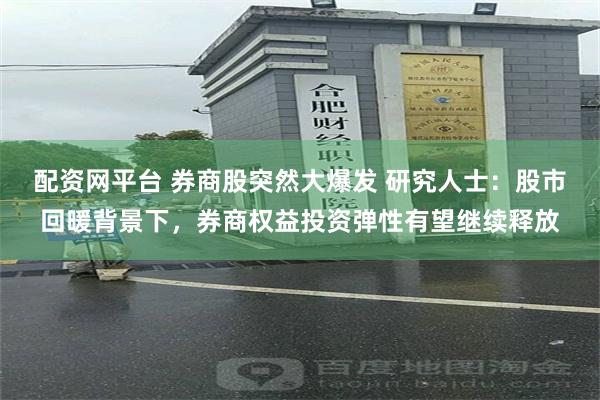 配资网平台 券商股突然大爆发 研究人士：股市回暖背景下，券商权益投资弹性有望继续释放