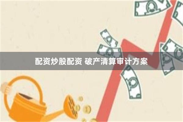 配资炒股配资 破产清算审计方案