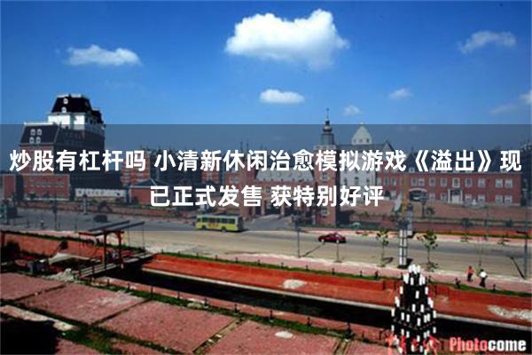 炒股有杠杆吗 小清新休闲治愈模拟游戏《溢出》现已正式发售 获特别好评