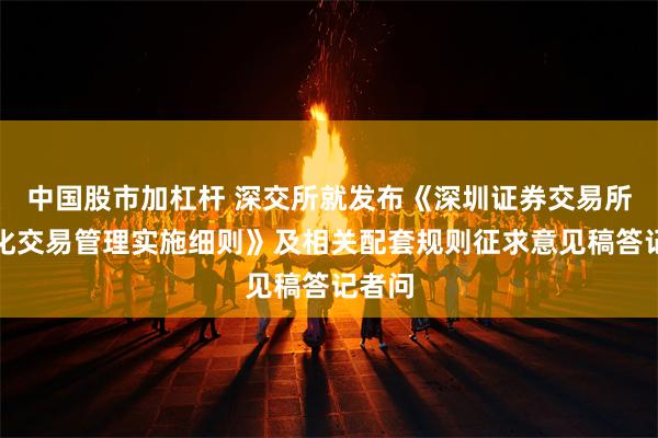 中国股市加杠杆 深交所就发布《深圳证券交易所程序化交易管理实施细则》及相关配套规则征求意见稿答记者问